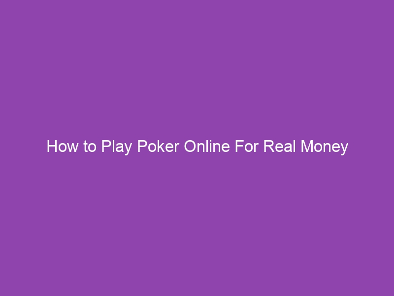 How to Play Poker Online For Real Money