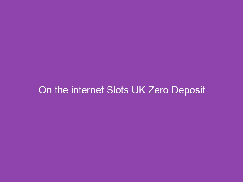On the internet Slots UK Zero Deposit