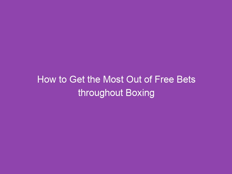 How to Get the Most Out of Free Bets throughout Boxing