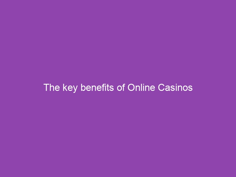 The key benefits of Online Casinos
