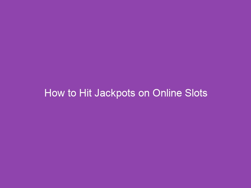 How to Hit Jackpots on Online Slots